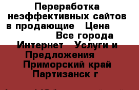 Переработка неэффективных сайтов в продающие › Цена ­ 5000-10000 - Все города Интернет » Услуги и Предложения   . Приморский край,Партизанск г.